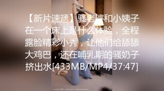 【新片速遞】骚老婆和小姨子在一个床上是什么体验，全程露脸精彩小秀，让他们给舔舔大鸡巴，还在哺乳期的骚奶子挤出水[433MB/MP4/37:47]