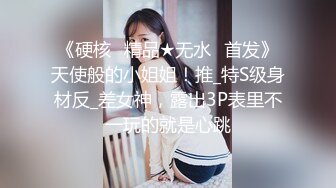 《硬核✅精品★无水✅首发》天使般的小姐姐！推_特S级身材反_差女神，露出3P表里不一玩的就是心跳