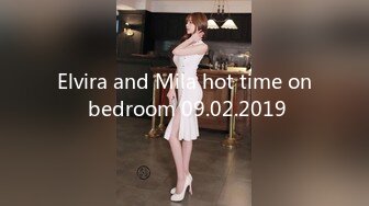 Elvira and Mila hot time on bedroom 09.02.2019