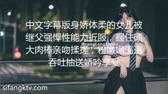 中文字幕版身娇体柔的女儿被继父强悍性能力折服，握住硕大肉棒亲吻揉搓，粉嫩嫩逼逼吞吐抽送娇吟享受