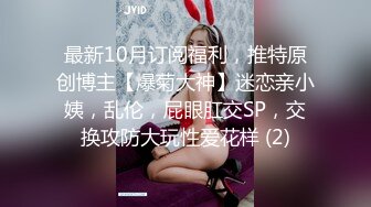 最新10月订阅福利，推特原创博主【爆菊大神】迷恋亲小姨，乱伦，屁眼肛交SP，交换攻防大玩性爱花样 (2)