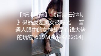 【新速片遞】 《百度云泄密》极品反差美女被曝光❤️普通人眼中的女神却是有钱大佬的玩物[619M/MP4/22:14]