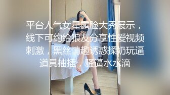 平台人气女星露脸大秀展示，线下可约给狼友分享性爱视频刺激，黑丝情趣诱惑揉奶玩逼道具抽插，骚逼水水滴