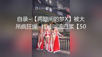 自录~【两腿间的梦X】被大吊疯狂操~哇哇叫流白浆【50V】 (8)