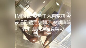 [MP4]新姿势干大胸萝莉 今夜遇到猛男爽翻了 高潮阵阵袭来 浪叫连连真精彩