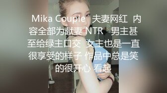 ✨Mika Couple✨夫妻网红  内容全部为献妻 NTR   男主甚至给绿主口交  女主也是一直很享受的样子 作品中总是笑的很开心 看起