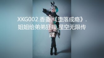 XKG002.香菱.《堕落成瘾》.姐姐给弟弟狂操.星空无限传媒