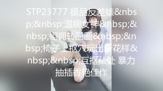 STP23777 极品反差婊&nbsp;&nbsp;温婉女神&nbsp;&nbsp;相拥转圈圈&nbsp;&nbsp;椅子上抠穴玩出新花样&nbsp;&nbsp;互抠私处 暴力抽插香艳佳作