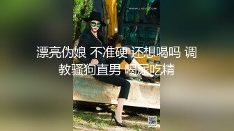 漂亮伪娘 不准硬 还想喝吗 调教骚狗直男 喝尿吃精