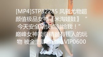 [MP4]STP32285 风骚尤物超颜值极品女神〖米淘娃娃〗“今天安全期快点射给我！” 巅峰女神顶级精盆有钱人的玩物 被金主肆意蹂躏 VIP0600