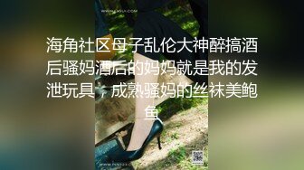 海角社区母子乱伦大神醉搞酒后骚妈酒后的妈妈就是我的发泄玩具，成熟骚妈的丝袜美鲍鱼