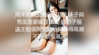 周末假期皮膚白皙巨乳妹子與男友居家瘋狂嗨皮 摸奶子摳逼主動張開雙腿給操幹得高潮不斷 原版高清