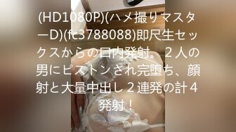 (HD1080P)(ハメ撮りマスターD)(fc3788088)即尺生セックスからの口内発射。２人の男にピストンされ完堕ち、顔射と大量中出し２連発の計４発射！