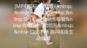 [MP4]极品良家骚妇&nbsp;&nbsp;一对豪乳&nbsp;&nbsp;帅小伙寻觅缺失母爱&nbsp;&nbsp;舌吻啪啪&nbsp;&nbsp;口交不停 浪叫连连主动妩媚