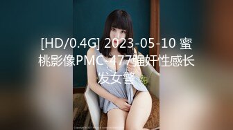 [HD/0.4G] 2023-05-10 蜜桃影像PMC-477强奸性感长发女警