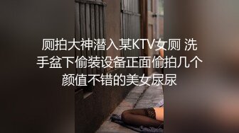 厕拍大神潜入某KTV女厕 洗手盆下偷装设备正面偷拍几个颜值不错的美女尿尿