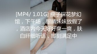 [MP4/ 1.01G] 瘦子探花梦幻馆，下午场，眼睛妹妹放假了，酒店内今天好好爽一爽，肤白纤细听话，即刻满足中