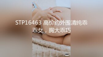 STP16463 高价约外围清纯乖乖女，胸大乖巧