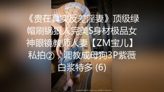 《贵在真实反差淫妻》顶级绿帽刷锅狠人完美S身材极品女神眼镜教师人妻【ZM宝儿】私拍②，调教成母狗3P紫薇白浆特多 (6)