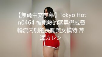 【無碼中文字幕】Tokyo Hot n0464 被東熱的猛男們威脅輪流內射的長腿美女模特 芹澤カレン