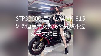 STP30600 星空传媒 XK-8159 柔道黑带女教练终究敌不过弟子大鸡巴 琪琪