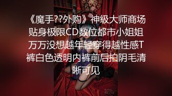 《魔手??外购》神级大师商场贴身极限CD数位都市小姐姐万万没想越年轻穿得越性感T裤白色透明内裤前后拍阴毛清晰可见