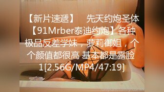 【新片速遞】 ⚡先天约炮圣体【91Mrber泰迪约炮】各种极品反差学妹，萝莉御姐，个个颜值都很高 基本都是露脸 1[2.56G/MP4/47:19]