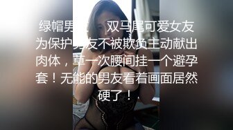 绿帽男友❤️双马尾可爱女友为保护男友不被欺负主动献出肉体，草一次腰间挂一个避孕套！无能的男友看着画面居然硬了！