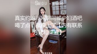 真实约炮，网聊同城少妇酒吧喝了点，就操上了【内有联系方式和渠道】