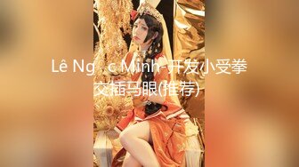 Lê Ngọc Minh-开发小受拳交插马眼(推荐) 