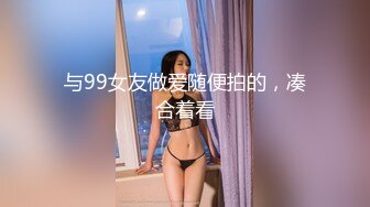 与99女友做爱随便拍的，凑合着看