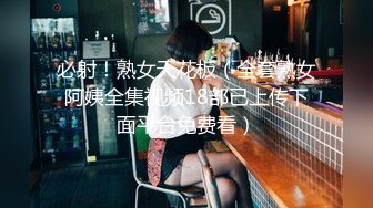 必射！熟女天花板（全套熟女阿姨全集视频18部已上传下面平台免费看）