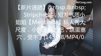 【新片速遞】&nbsp;&nbsp;❤️Stripchat站，短发气质小姐姐【MegLinda】私人秀大尺度，小穴是真的肥，跳蛋塞穴，受不了[145MB/MP4/09:08]