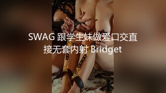 SWAG 跟学生妹做爱口交直接无套内射 Bridget