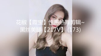 花椒【霞宝】性感热舞剪辑~黑丝美腿【217V】 (173)