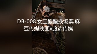 DB-008.女工鲍鲍换饭票.麻豆传媒映画x渡边传媒