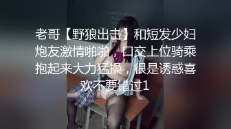 老哥【野狼出击】和短发少妇炮友激情啪啪，口交上位骑乘抱起来大力猛操，很是诱惑喜欢不要错过1