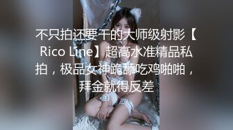 不只拍还要干的大师级射影【Rico Line】超高水准精品私拍，极品女神跪舔吃鸡啪啪，拜金就得反差