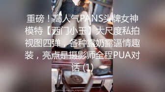 重磅！高人气PANS头牌女神模特【西门小玉】大尺度私拍视图四弹，各种露奶露逼情趣装，亮点是摄影师全程PUA对话 (1)