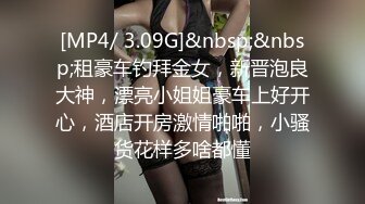 [MP4/ 3.09G]&nbsp;&nbsp;租豪车钓拜金女，新晋泡良大神，漂亮小姐姐豪车上好开心，酒店开房激情啪啪，小骚货花样多啥都懂