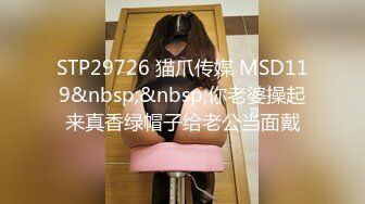 STP29726 猫爪传媒 MSD119&nbsp;&nbsp;你老婆操起来真香绿帽子给老公当面戴