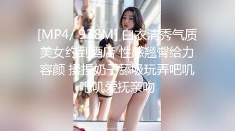 [MP4/ 938M] 白衣清秀气质美女约到酒店 性感翘臀给力容颜 揉捏奶子舔吸玩弄吧叽吧叽爱抚亲吻