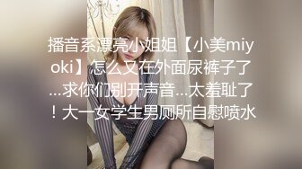 播音系漂亮小姐姐【小美miyoki】怎么又在外面尿裤子了…求你们别开声音…太羞耻了！大一女学生男厕所自慰喷水