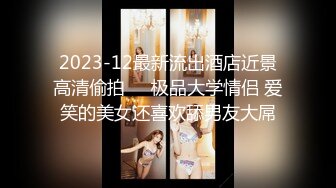 2023-12最新流出酒店近景高清偷拍❤️极品大学情侣 爱笑的美女还喜欢舔男友大屌