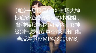 清凉一夏极品CD》商场大神抄底多位颜值爆表的小姐姐，各种骚T透明内可爱内，女神级别气质骚女真空露逼出门相当反差[RF/MP4/3000MB]