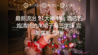 最新流出 91大神半仙 酒店约炮清纯的JK裙子高三学妹 完美露脸 原档