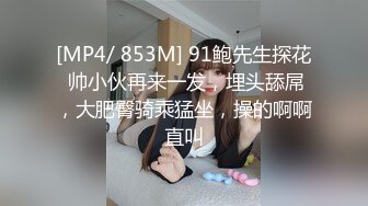 [MP4/ 853M] 91鲍先生探花 帅小伙再来一发，埋头舔屌，大肥臀骑乘猛坐，操的啊啊直叫