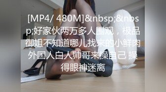 [MP4/ 480M]&nbsp;&nbsp;好家伙两万多人围观，极品御姐不知道哪儿找来的小鲜肉外国人白人帅哥来操自己 操得眼神迷离