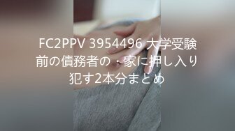 FC2PPV 3954496 大学受験前の債務者の・家に押し入り犯す2本分まとめ