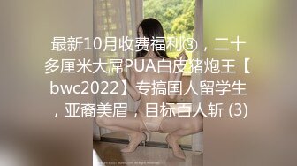 最新10月收费福利③，二十多厘米大屌PUA白皮猪炮王【bwc2022】专搞国人留学生，亚裔美眉，目标百人斩 (3)